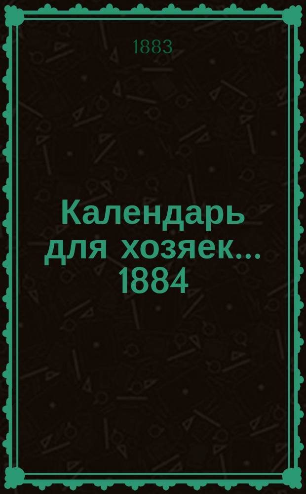 Календарь для хозяек... ... 1884