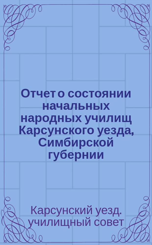 Отчет о состоянии начальных народных училищ Карсунского уезда, Симбирской губернии...