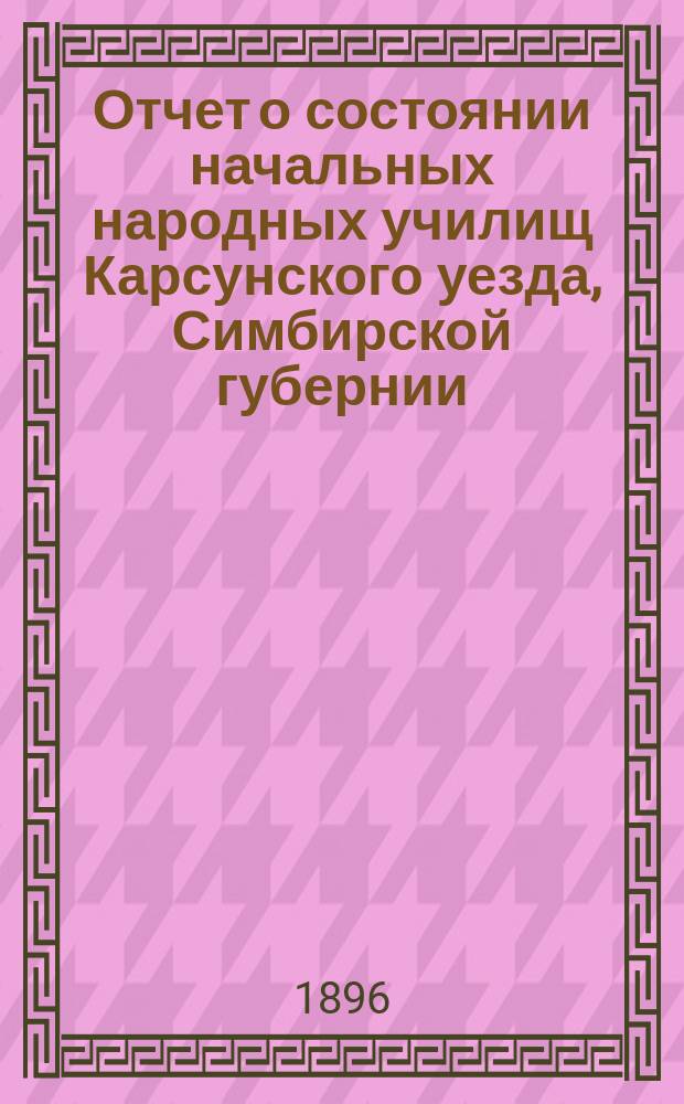 Отчет о состоянии начальных народных училищ Карсунского уезда, Симбирской губернии... за 1894 и 1895 годы