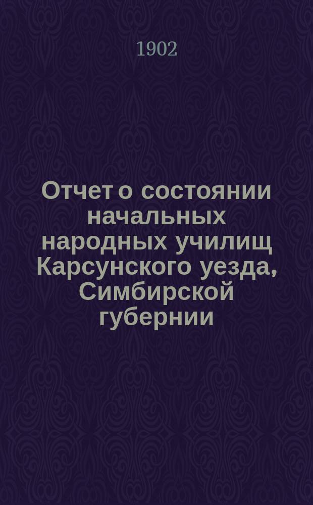 Отчет о состоянии начальных народных училищ Карсунского уезда, Симбирской губернии... за 1900 и 1901 годы