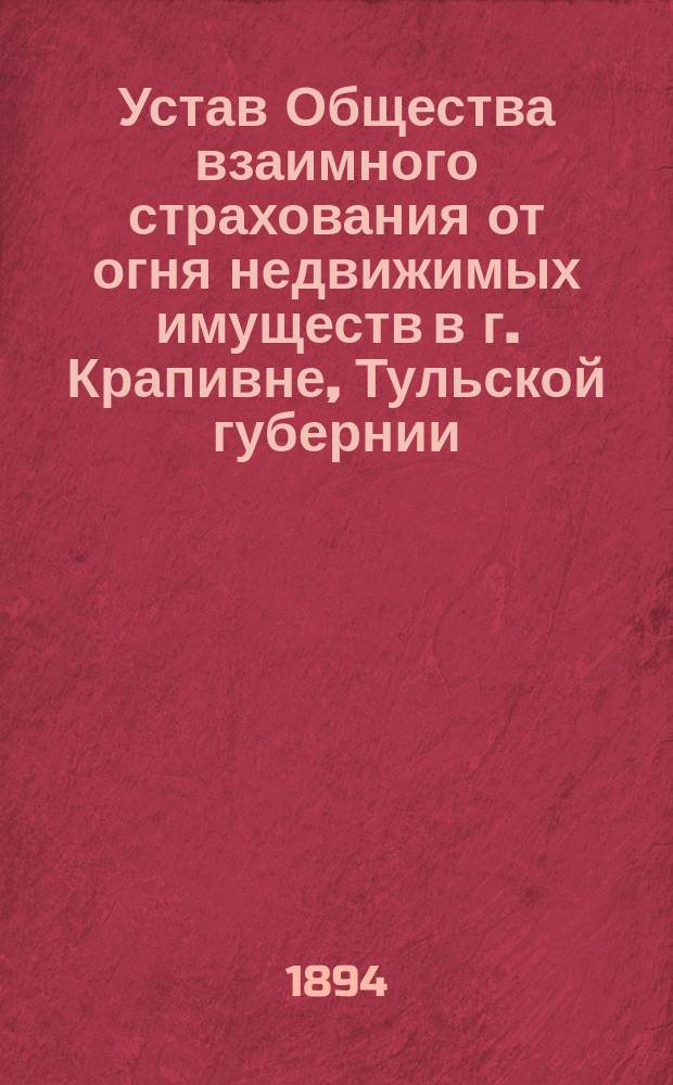 Устав Общества взаимного страхования от огня недвижимых имуществ в г. Крапивне, Тульской губернии : Утв. 16 мая 1879 г.