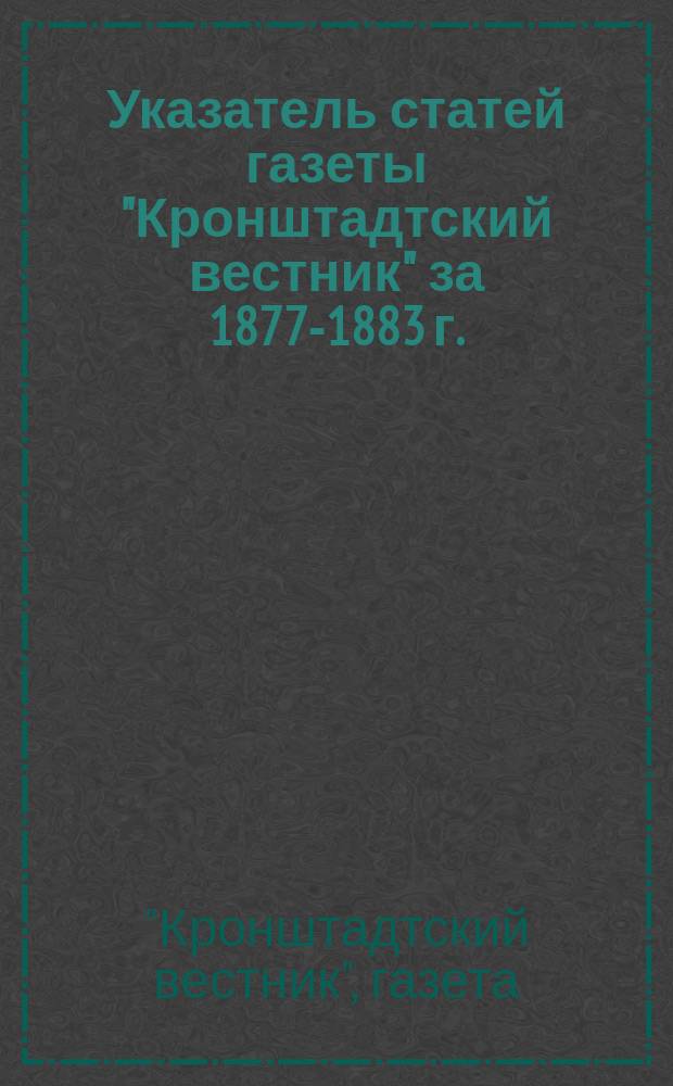 Указатель статей газеты "Кронштадтский вестник" за 1877-1883 г.
