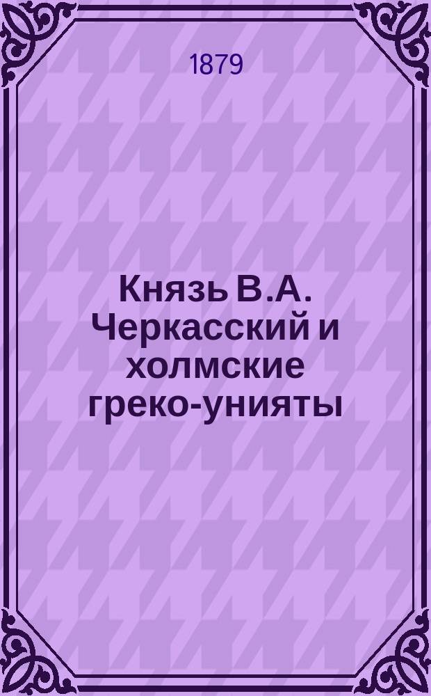 Князь В.А. Черкасский и холмские греко-унияты : Вып. 1-2. Вып. 1