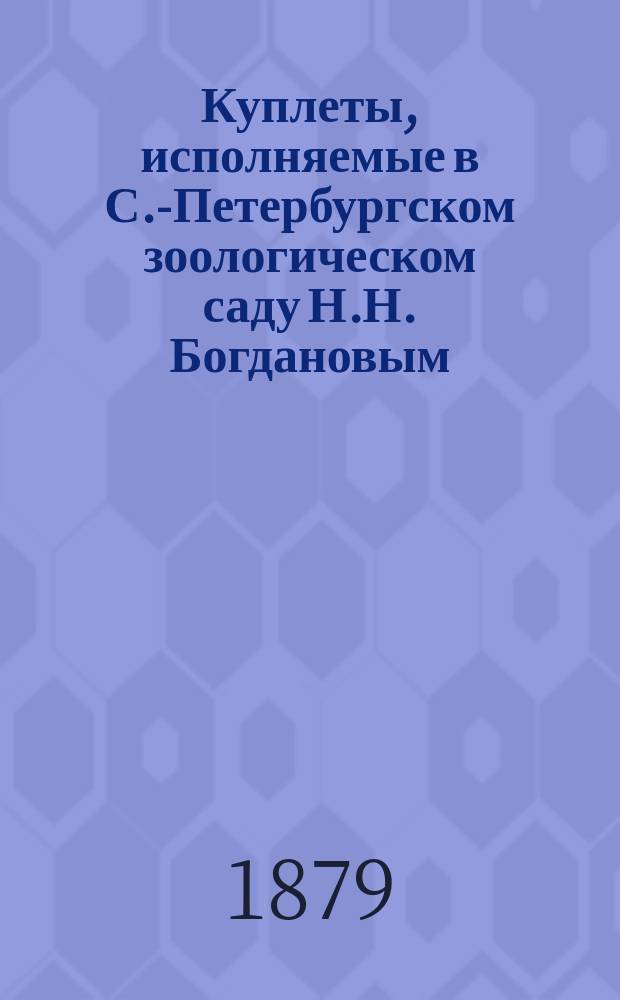 Куплеты, исполняемые в С.-Петербургском зоологическом саду Н.Н. Богдановым : Вып. 1. Вып. 1
