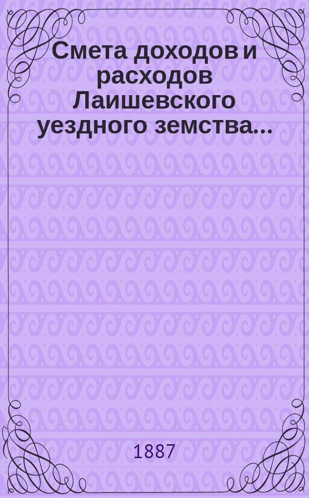 Смета доходов и расходов Лаишевского уездного земства.. : [Проект]. на 1888 год