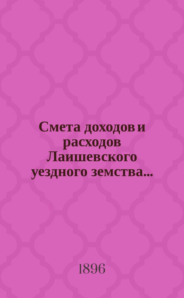Смета доходов и расходов Лаишевского уездного земства.. : [Проект]. на 1897 год