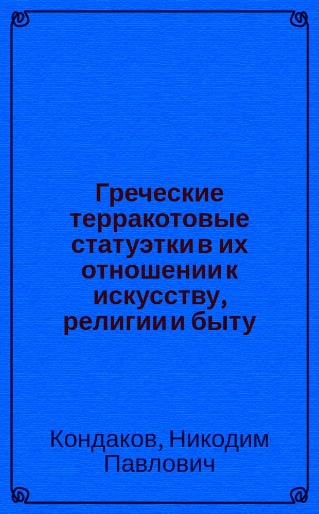 Греческие терракотовые статуэтки [в их отношении к искусству, религии и быту]