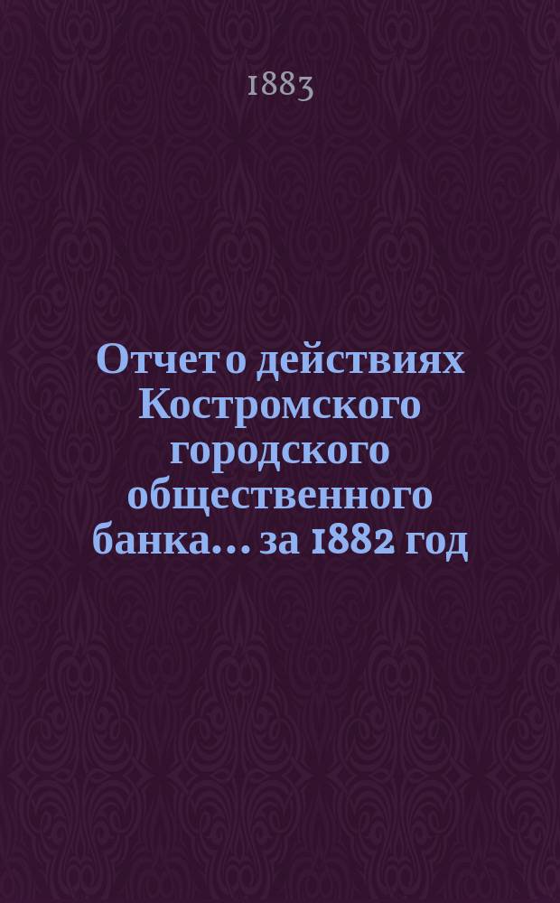 Отчет о действиях Костромского городского общественного банка... за 1882 год