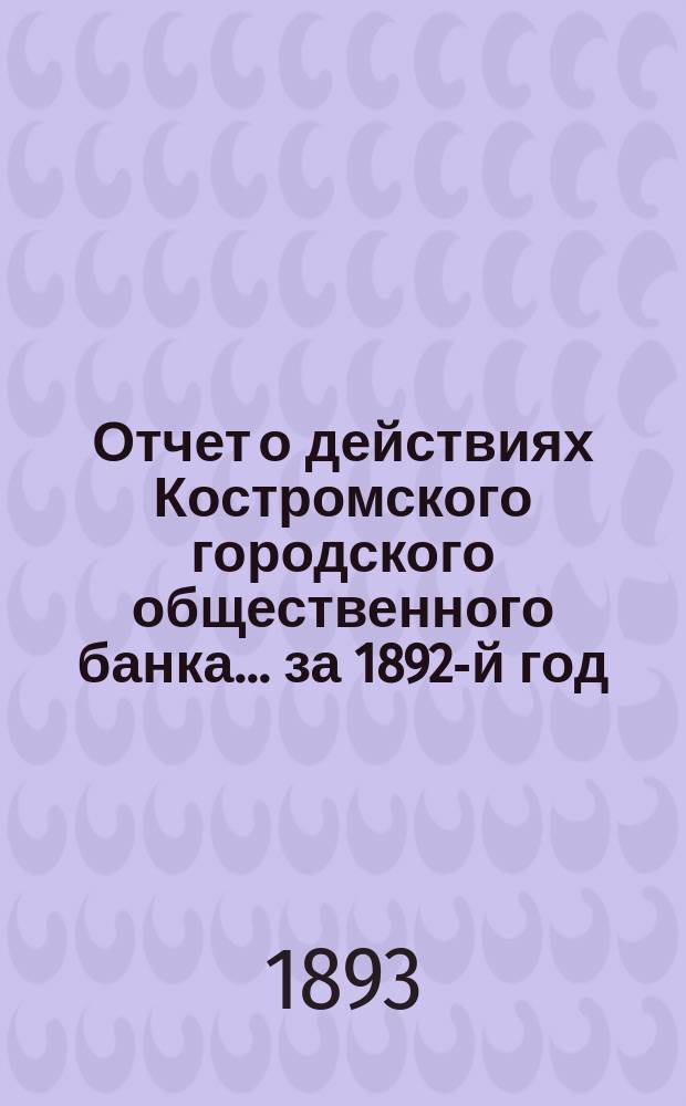 Отчет о действиях Костромского городского общественного банка... за 1892-й год