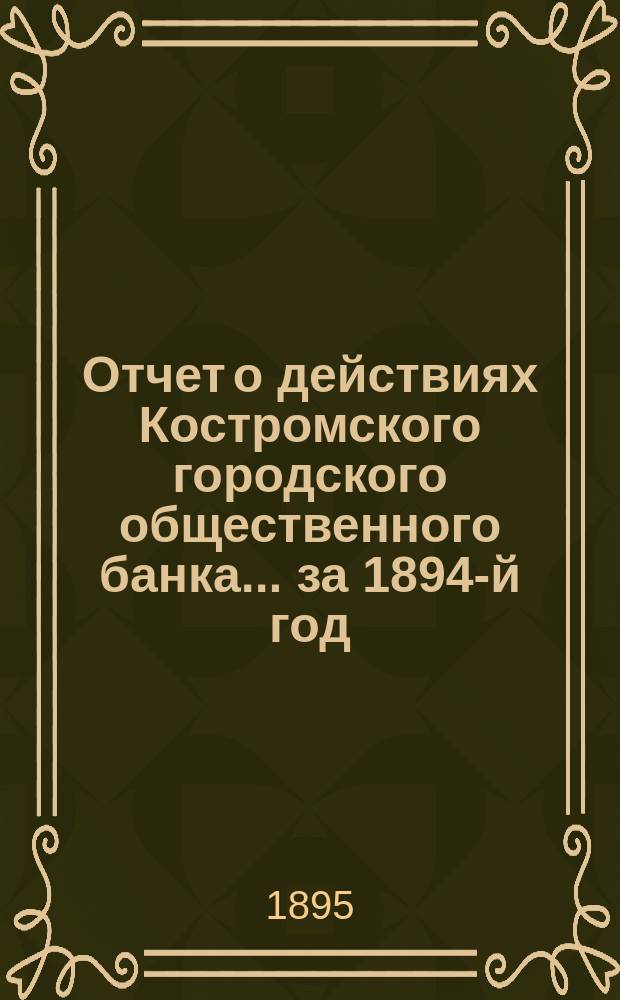 Отчет о действиях Костромского городского общественного банка... за 1894-й год