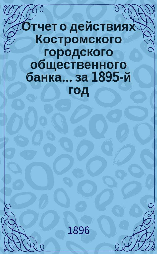 Отчет о действиях Костромского городского общественного банка... за 1895-й год
