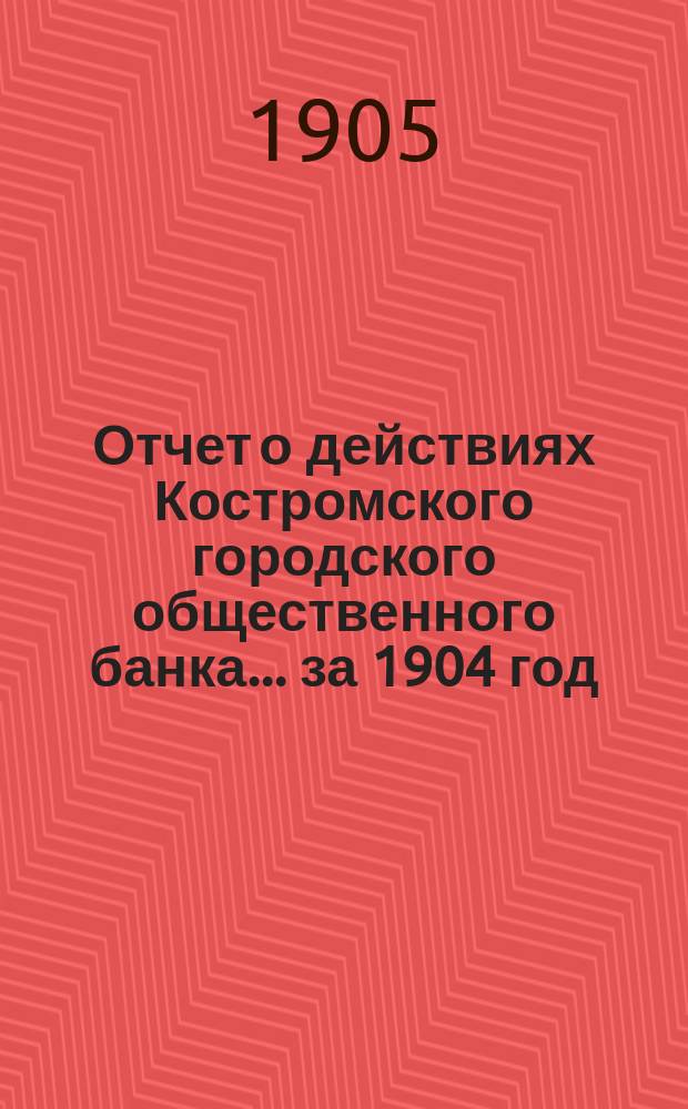 Отчет о действиях Костромского городского общественного банка... за 1904 год
