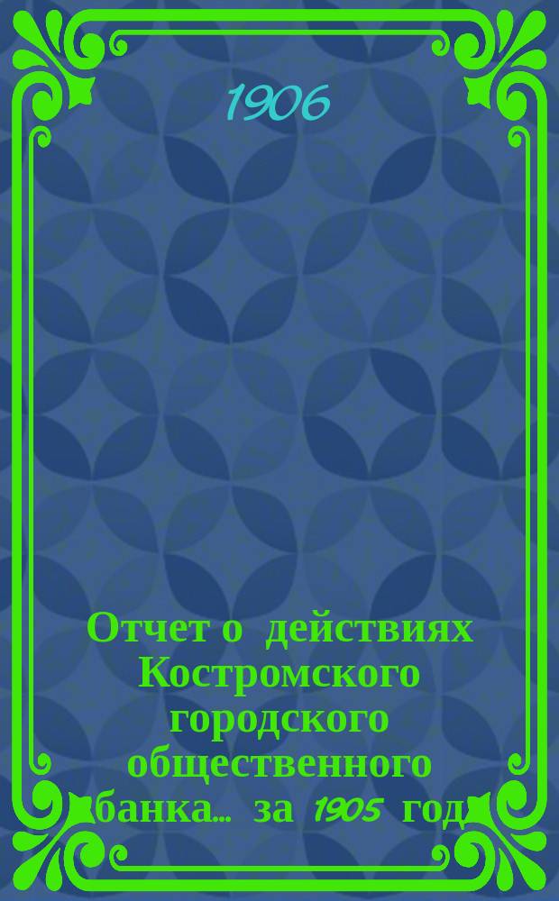 Отчет о действиях Костромского городского общественного банка... за 1905 год