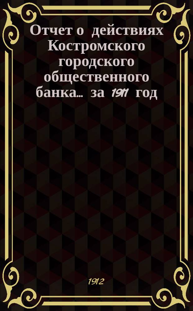 Отчет о действиях Костромского городского общественного банка... за 1911 год