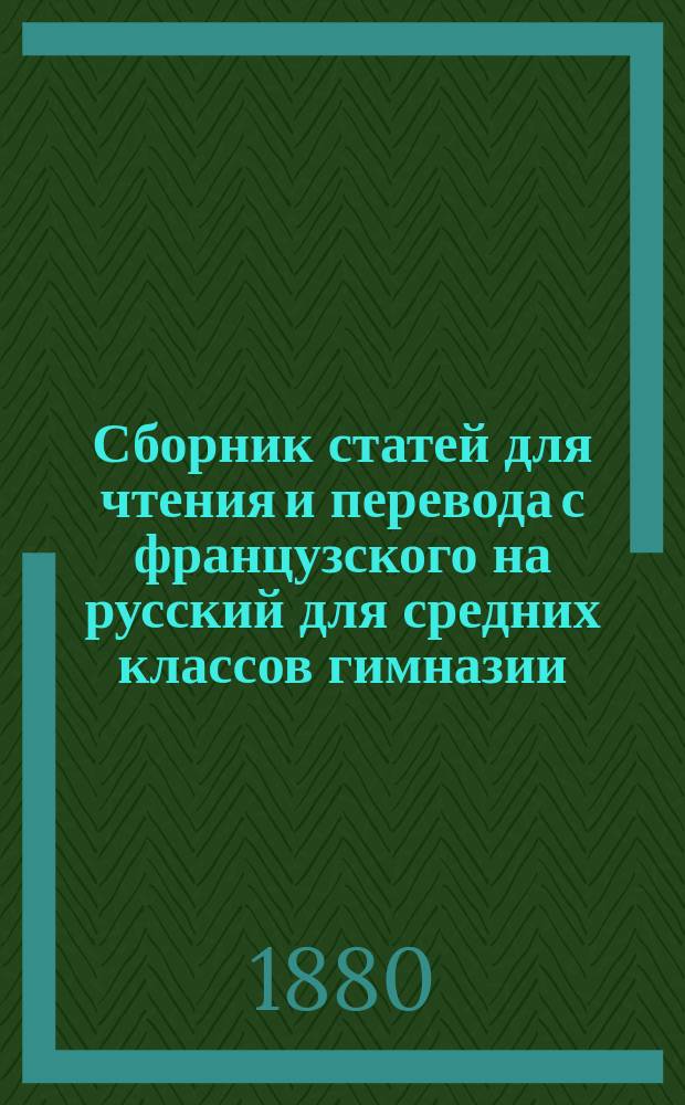 Сборник статей для чтения и перевода с французского на русский для средних классов гимназии. Ч. 2. Tome I