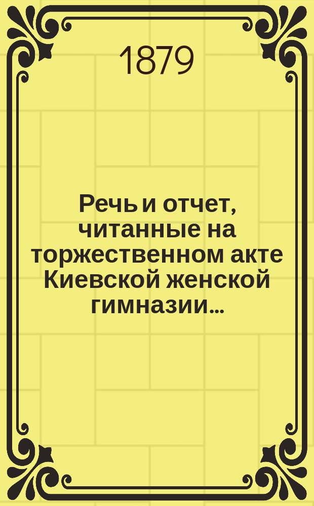 Речь и отчет, читанные на торжественном акте Киевской женской гимназии...