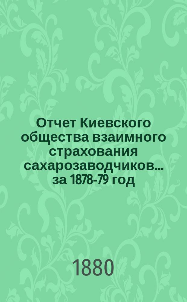 Отчет Киевского общества взаимного страхования сахарозаводчиков... за 1878-79 год