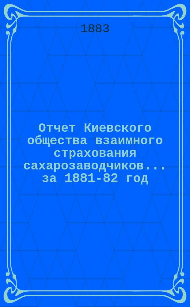 Отчет Киевского общества взаимного страхования сахарозаводчиков... за 1881-82 год