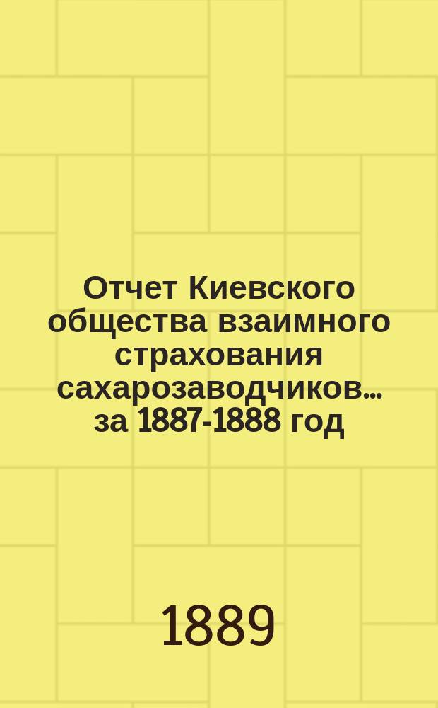 Отчет Киевского общества взаимного страхования сахарозаводчиков... за 1887-1888 год