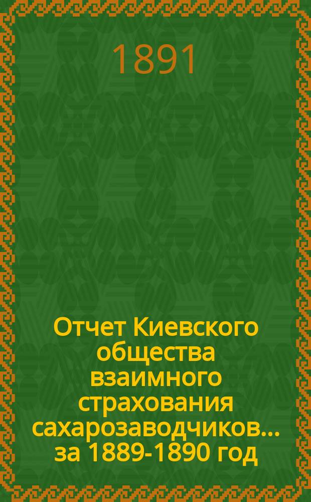 Отчет Киевского общества взаимного страхования сахарозаводчиков... за 1889-1890 год