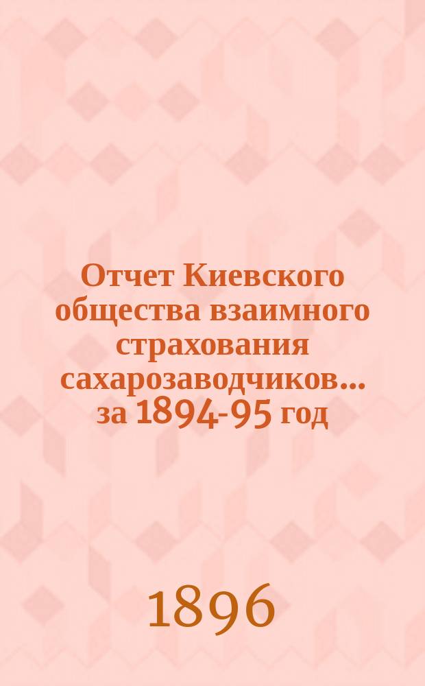 Отчет Киевского общества взаимного страхования сахарозаводчиков... за 1894-95 год