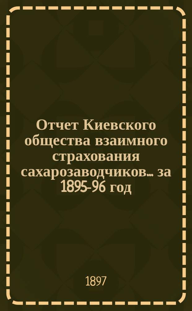 Отчет Киевского общества взаимного страхования сахарозаводчиков... за 1895-96 год