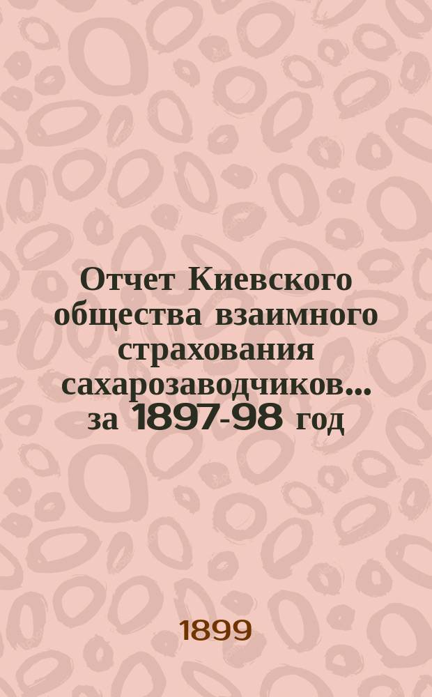 Отчет Киевского общества взаимного страхования сахарозаводчиков... за 1897-98 год