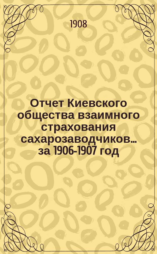 Отчет Киевского общества взаимного страхования сахарозаводчиков... за 1906-1907 год