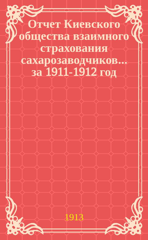Отчет Киевского общества взаимного страхования сахарозаводчиков... за 1911-1912 год