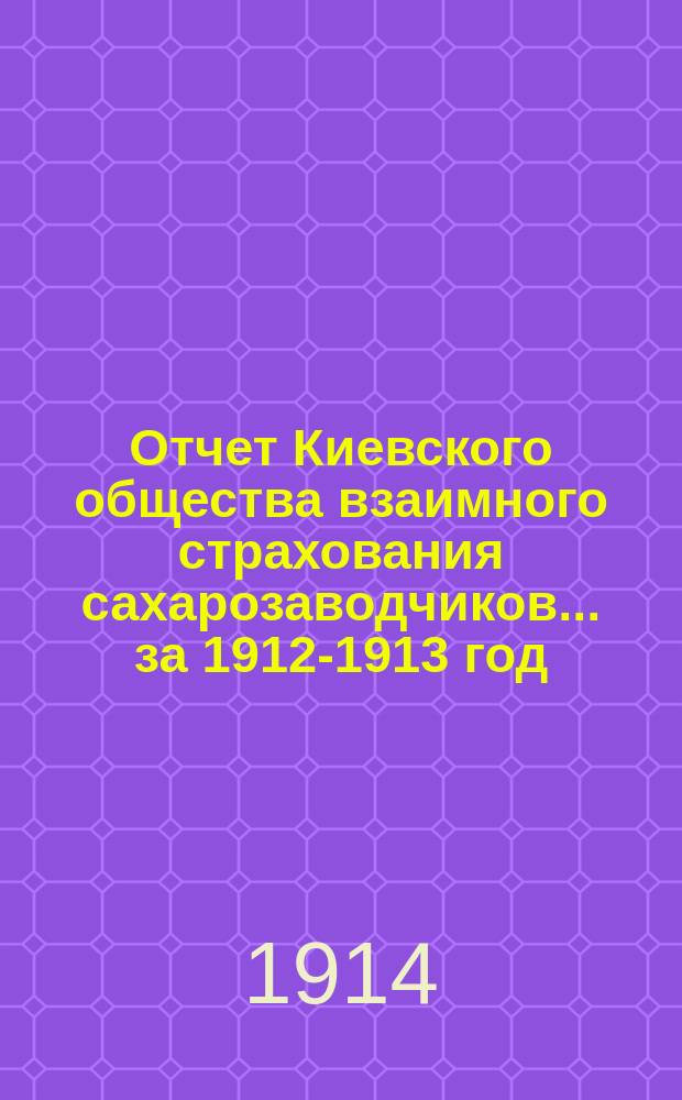 Отчет Киевского общества взаимного страхования сахарозаводчиков... за 1912-1913 год