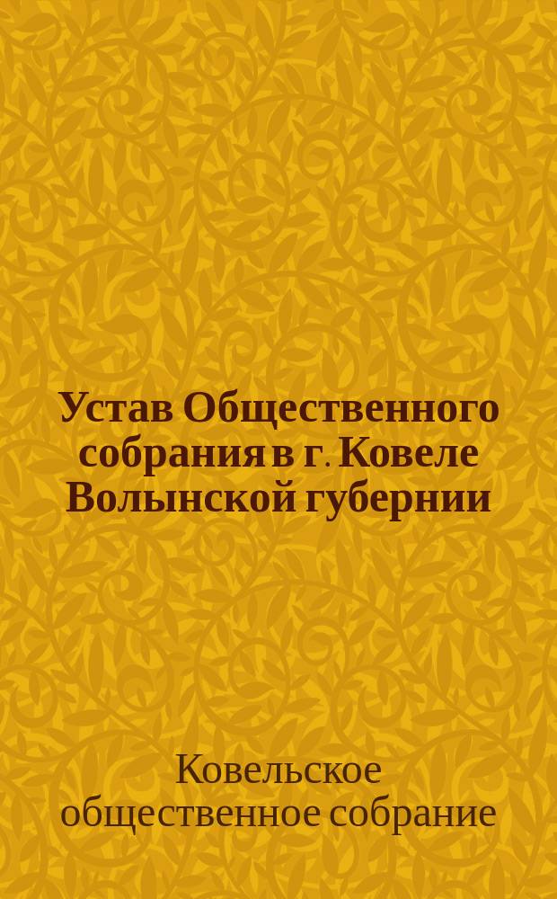 Устав Общественного собрания в г. Ковеле Волынской губернии : Утв. 22-го ноября 1878 г.