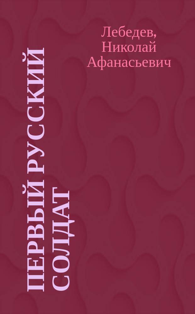 Первый русский солдат : (Рассказ унтер-офицера)