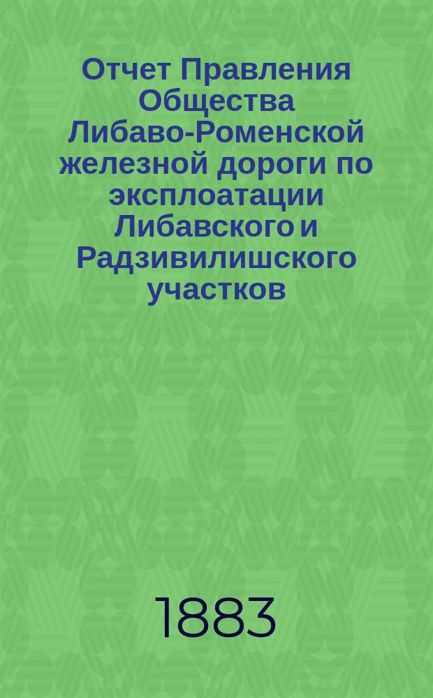 Отчет Правления Общества Либаво-Роменской железной дороги по эксплоатации Либавского и Радзивилишского участков... в 1882 году