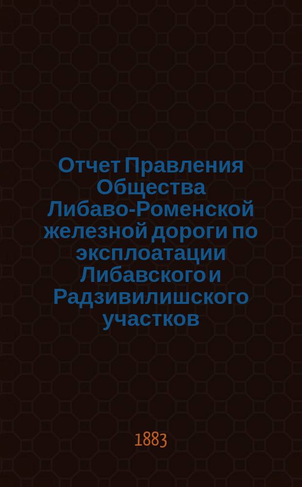 Отчет Правления Общества Либаво-Роменской железной дороги по эксплоатации Либавского и Радзивилишского участков... в 1882 году. Приложения... : Приложения...