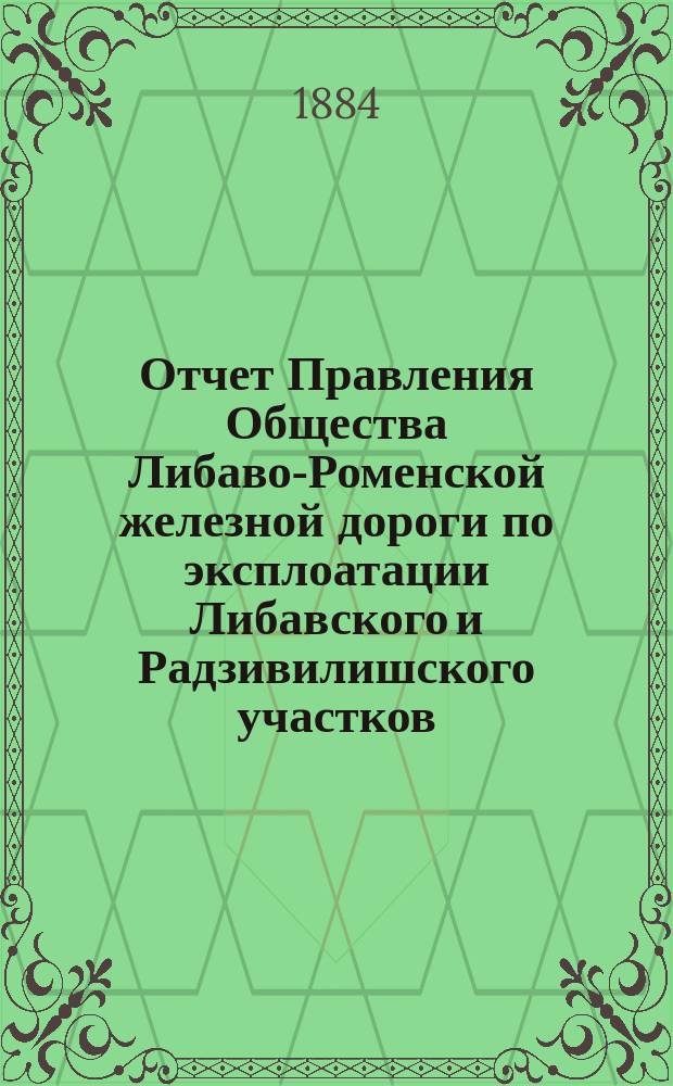Отчет Правления Общества Либаво-Роменской железной дороги по эксплоатации Либавского и Радзивилишского участков... в 1883 году. Приложения... : Приложения...