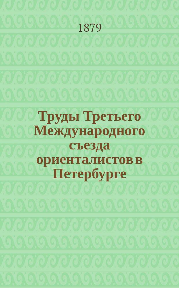 Труды Третьего Международного съезда ориенталистов в Петербурге : 1876. Т. 1-