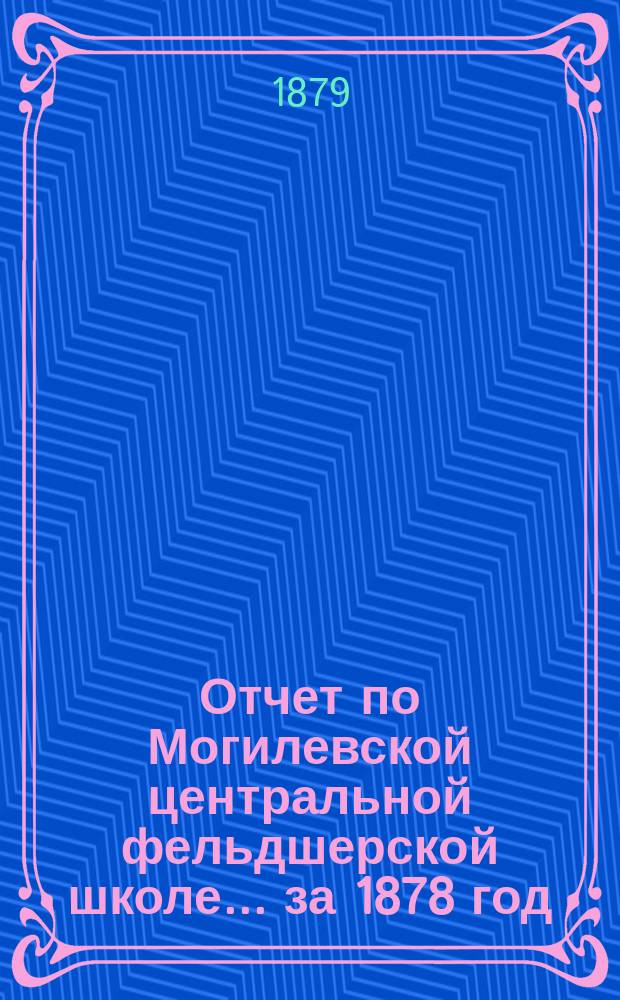Отчет по Могилевской центральной фельдшерской школе... за 1878 год