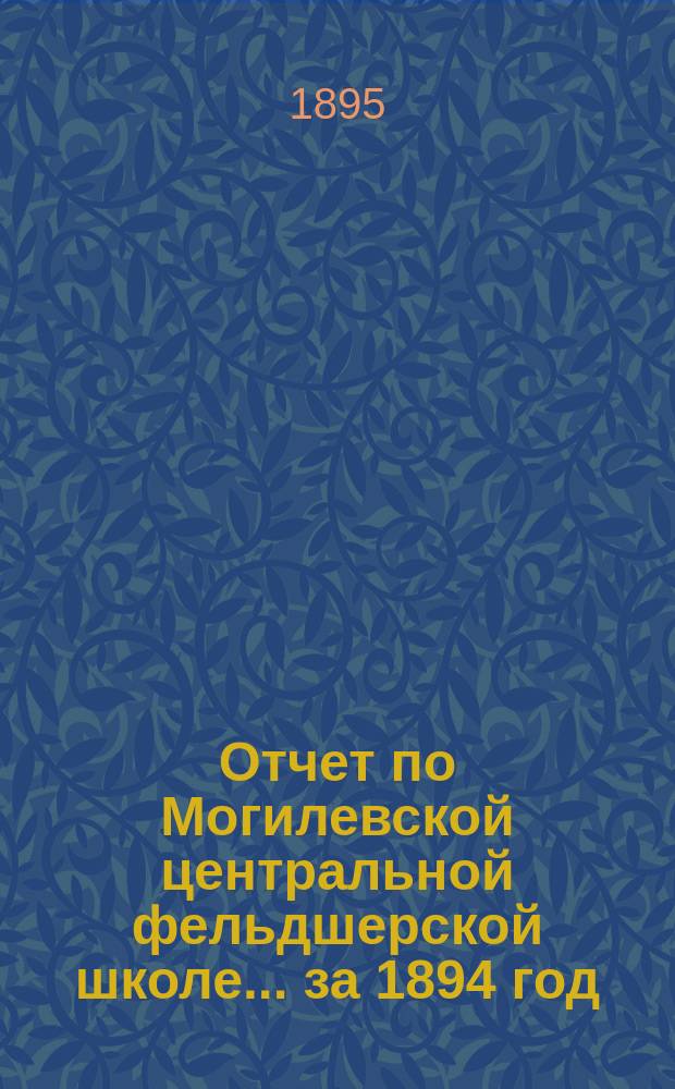 Отчет по Могилевской центральной фельдшерской школе... за 1894 год