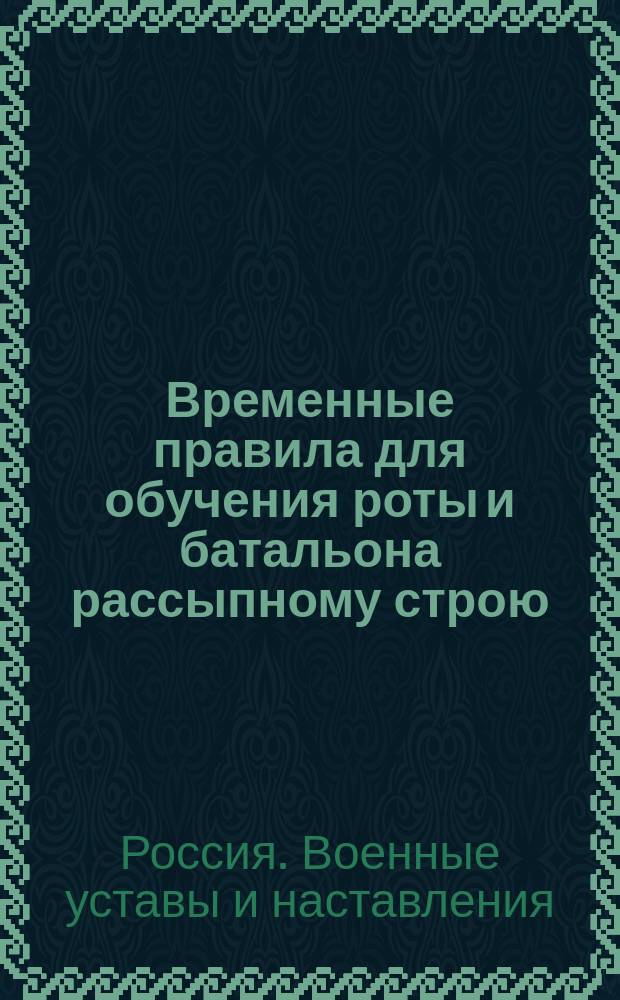 Временные правила для обучения роты и батальона рассыпному строю : Приказ по Воен. ведомству от 5-го июня 1879 г. № 154