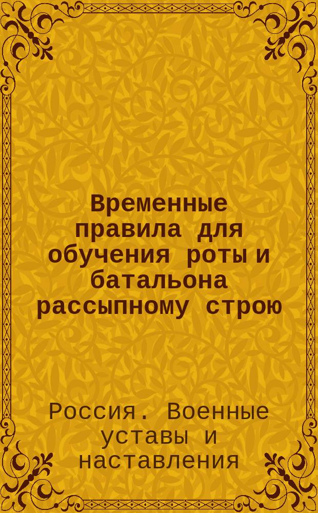 Временные правила для обучения роты и батальона рассыпному строю : Приказ по Воен. ведомству от 5-го июня 1879 г. № 154