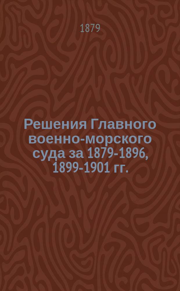 [Решения Главного военно-морского суда за 1879-1896, 1899-1901 гг.