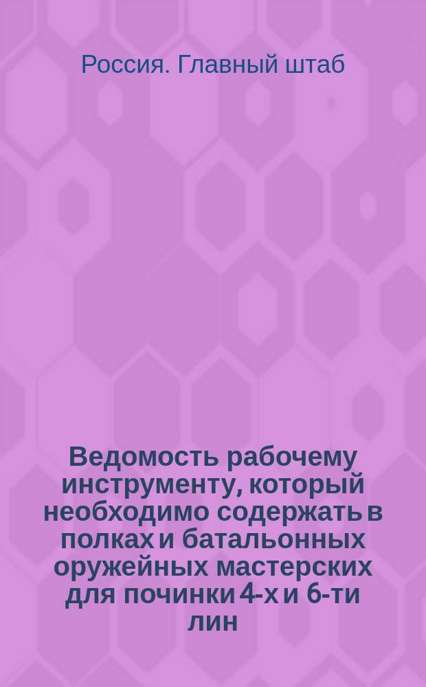 Ведомость рабочему инструменту, который необходимо содержать в полках и батальонных оружейных мастерских для починки 4-х и 6-ти лин. скорострельных винтовок, карабинов и револьверов : Цирк. Гл. шт. 1879 г. № 307