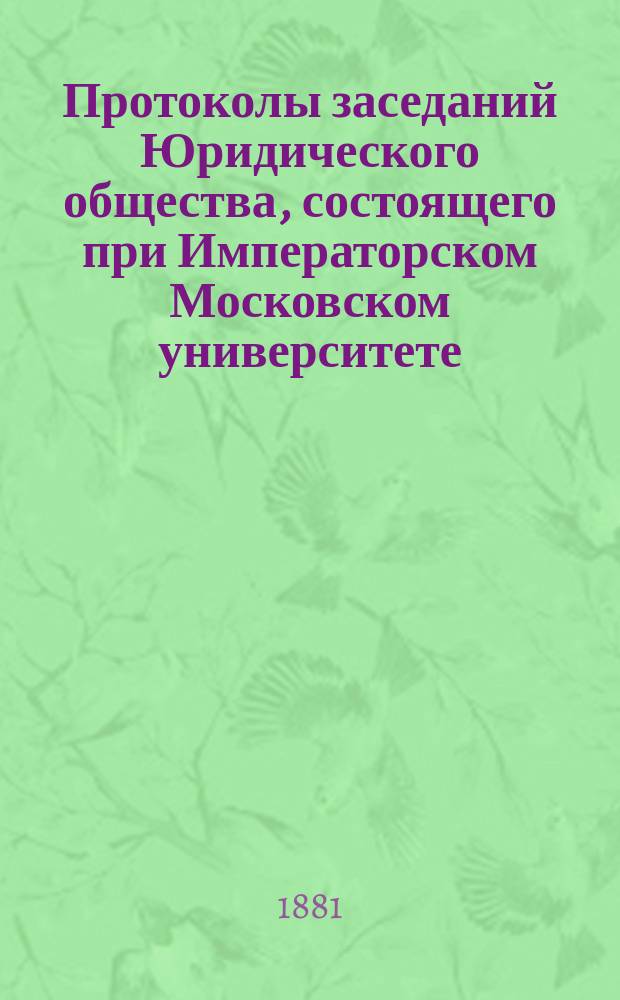 Протоколы заседаний Юридического общества, состоящего при Императорском Московском университете... Г. 19 : 1881-1882