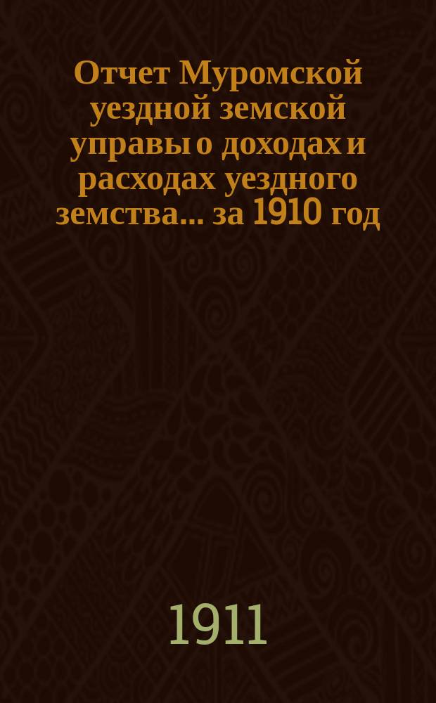 Отчет Муромской уездной земской управы о доходах и расходах уездного земства... за 1910 год