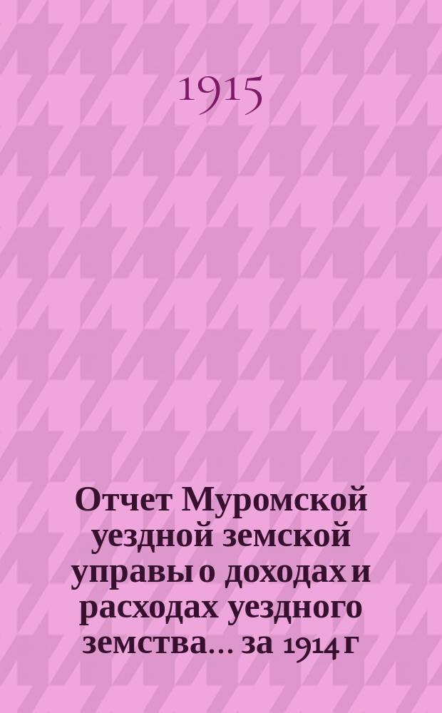 Отчет Муромской уездной земской управы о доходах и расходах уездного земства... за 1914 г.