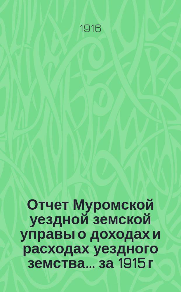 Отчет Муромской уездной земской управы о доходах и расходах уездного земства... за 1915 г.