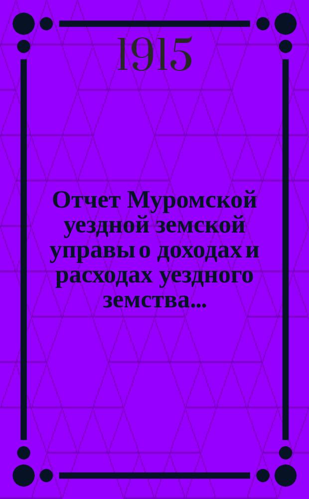 Отчет Муромской уездной земской управы о доходах и расходах уездного земства...