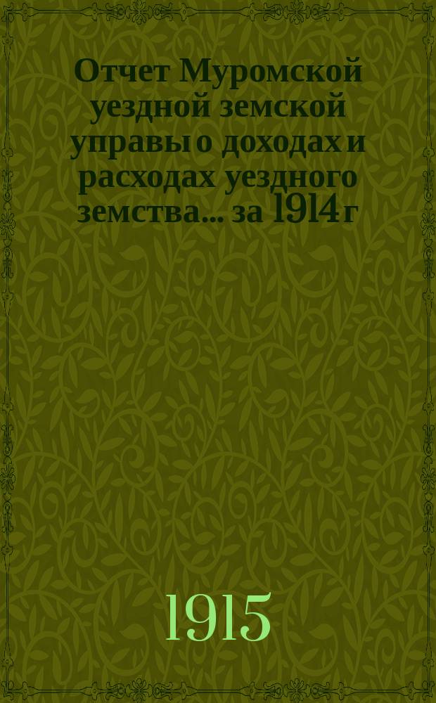 Отчет Муромской уездной земской управы о доходах и расходах уездного земства... за 1914 г.