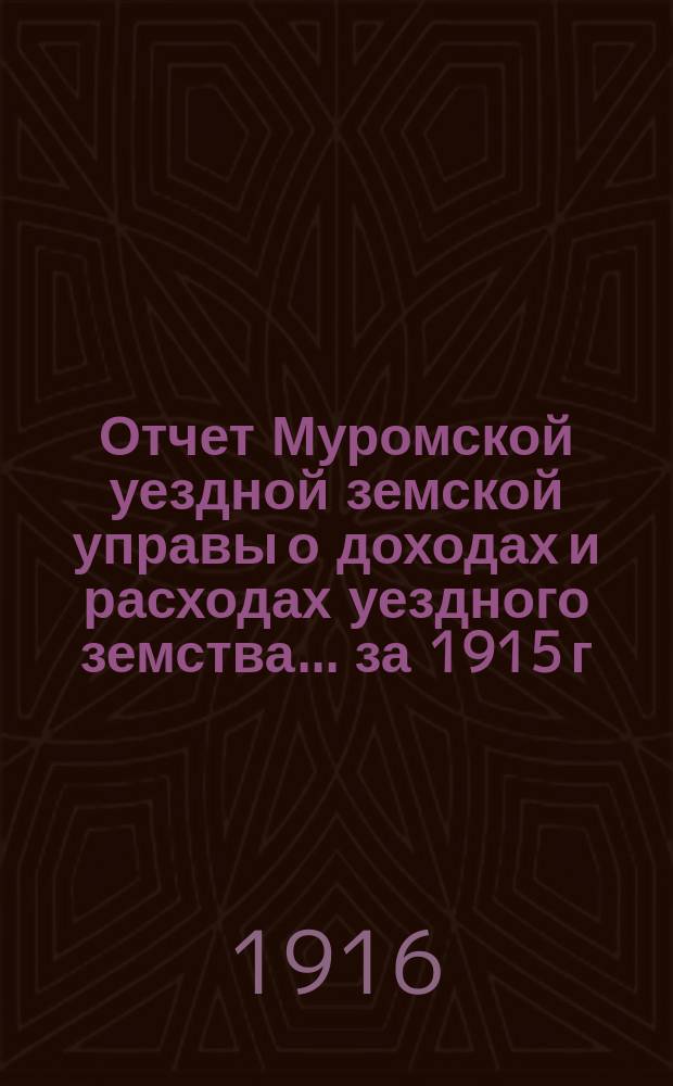 Отчет Муромской уездной земской управы о доходах и расходах уездного земства... за 1915 г.