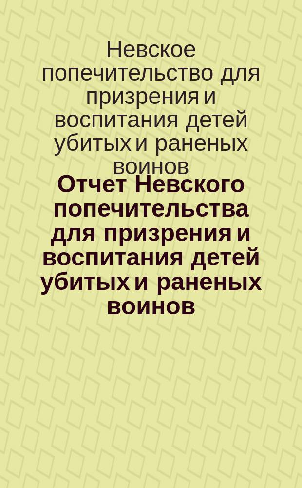 Отчет Невского попечительства для призрения и воспитания детей убитых и раненых воинов...